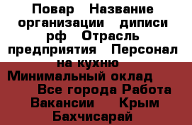 Повар › Название организации ­ диписи.рф › Отрасль предприятия ­ Персонал на кухню › Минимальный оклад ­ 23 000 - Все города Работа » Вакансии   . Крым,Бахчисарай